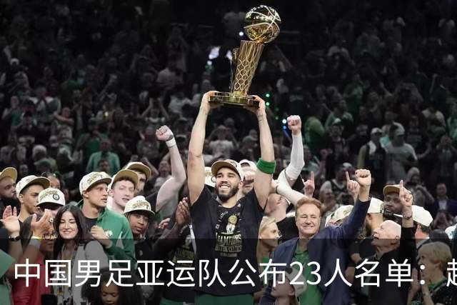 中国男足亚运队公布23人名单：超龄球员吴曦等入选